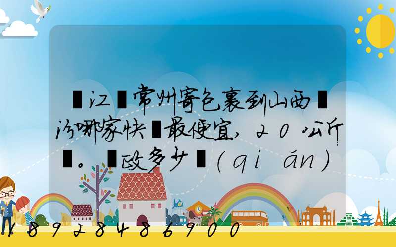 從江蘇常州寄包裹到山西臨汾哪家快遞最便宜,20公斤。郵政多少錢(qián)_百度...